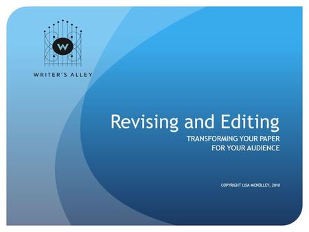 Revising and Editing TRANSFORMING YOUR PAPER FOR YOUR AUDIENCE COPYRIGHT LISA MCNEILLEY, 2010.