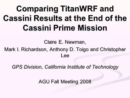 Comparing TitanWRF and Cassini Results at the End of the Cassini Prime Mission Claire E. Newman, Mark I. Richardson, Anthony D. Toigo and Christopher Lee.
