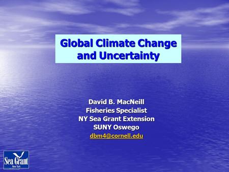 David B. MacNeill Fisheries Specialist NY Sea Grant Extension SUNY Oswego Global Climate Change and Uncertainty.
