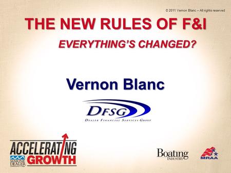 THE NEW RULES OF F&I EVERYTHINGS CHANGED? Vernon Blanc © 2011 Vernon Blanc – All rights reserved.