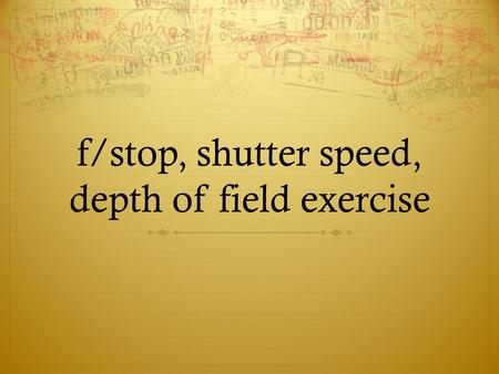 f/stop, shutter speed, depth of field exercise