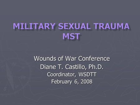 Wounds of War Conference Diane T. Castillo, Ph.D. Coordinator, WSDTT February 6, 2008.