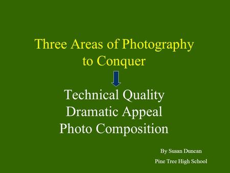 Three Areas of Photography to Conquer Technical Quality Dramatic Appeal Photo Composition By Susan Duncan Pine Tree High School.