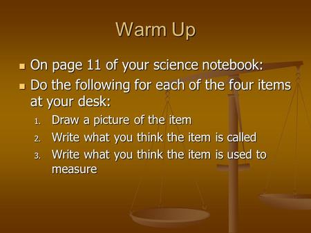 Warm Up On page 11 of your science notebook: On page 11 of your science notebook: Do the following for each of the four items at your desk: Do the following.