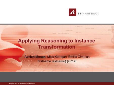 © Copyright 2007 STI - INNSBRUCK  Applying Reasoning to Instance Transformation Adrian Mocan, Mick Kerrigan, Emilia Cimpian