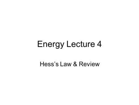 Energy Lecture 4 Hess’s Law & Review.