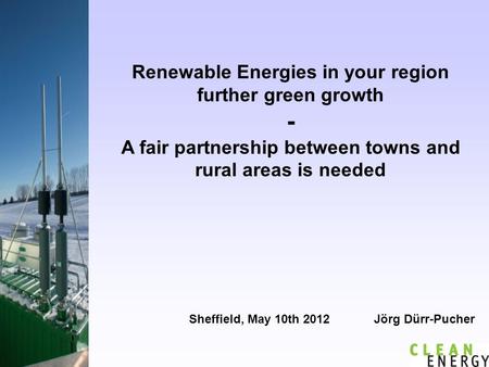 Renewable Energies in your region further green growth - A fair partnership between towns and rural areas is needed Sheffield, May 10th 2012 Jörg Dürr-Pucher.