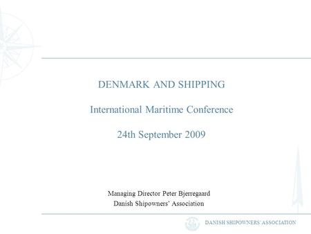 DANISH SHIPOWNERS ASSOCIATION DENMARK AND SHIPPING International Maritime Conference 24th September 2009 Managing Director Peter Bjerregaard Danish Shipowners.