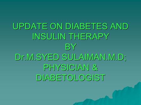 UPDATE ON DIABETES AND INSULIN THERAPY BY Dr. M. SYED SULAIMAN. M