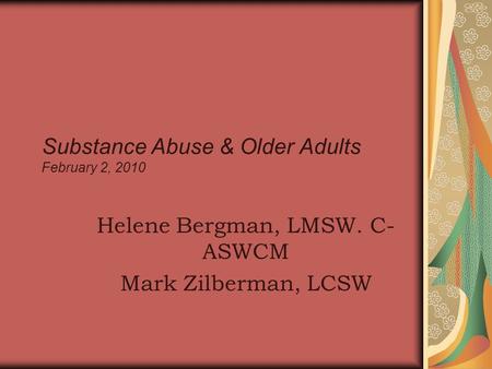 Substance Abuse & Older Adults February 2, 2010 Helene Bergman, LMSW. C- ASWCM Mark Zilberman, LCSW.