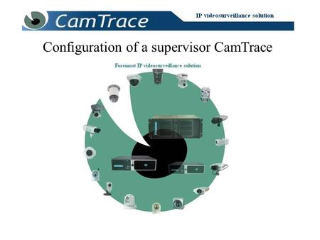 Configuration of a supervisor CamTrace. A supervisor CamTrace is a CamTrace server on which you declare once again all cameras located on a number of.