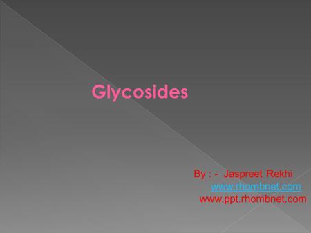 Glycosides By : - Jaspreet Rekhi www.rhombnet.com www.ppt.rhombnet.com.