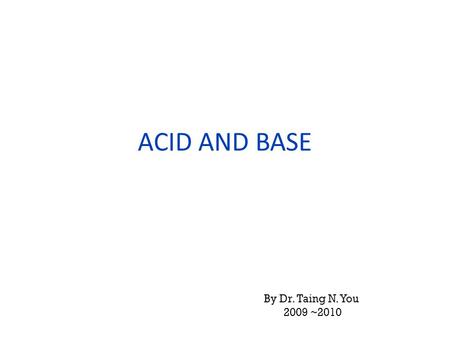 ACID AND BASE By Dr. Taing N. You 2009 ~2010. Water Water behave both like acid and base The dissociation of water is the most fundamental of acid- base.
