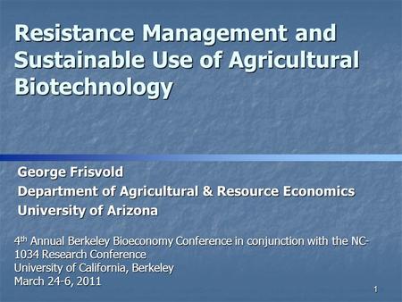 Resistance Management and Sustainable Use of Agricultural Biotechnology 4 th Annual Berkeley Bioeconomy Conference in conjunction with the NC- 1034 Research.