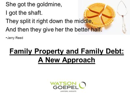Family Property and Family Debt: A New Approach She got the goldmine, I got the shaft. They split it right down the middle, And then they give her the.