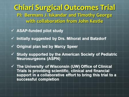 Chiari Surgical Outcomes Trial PI: Bermans J. Iskandar and Timothy George with collaboration from John Kestle ASAP-funded pilot study ASAP-funded pilot.