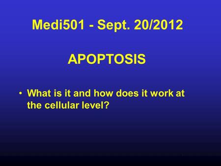 Medi501 - Sept. 20/2012 APOPTOSIS What is it and how does it work at the cellular level?