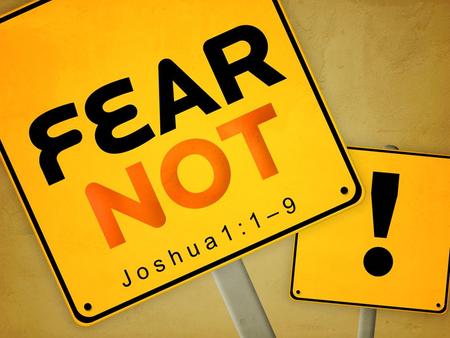 J o s h u a 1 : 1 – 9. You were not born with fears, all fears are learned, and so in most cases can be unlearned.