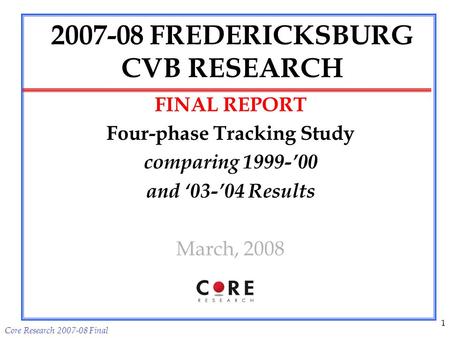 Core Research 2007-08 Final 1 2007-08 FREDERICKSBURG CVB RESEARCH FINAL REPORT Four-phase Tracking Study comparing 1999-00 and 03-04 Results March, 2008.