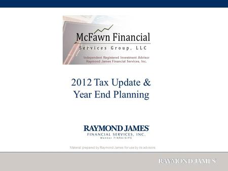 Material prepared by Raymond James for use by its advisors. 2012 Tax Update & Year End Planning Independent Registered Investment Advisor Raymond James.
