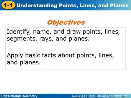 Objectives Identify, name, and draw points, lines, segments, rays, and planes. Apply basic facts about points, lines, and planes.