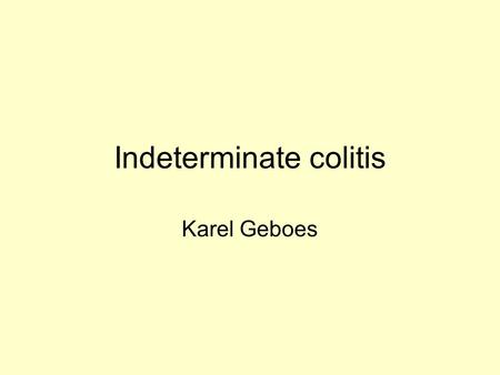 Indeterminate colitis Karel Geboes. Case History Male patient, ° 1977 1995 : Hyperthyroidism 1996 : PSC 2003 : Ulcerative colitis –2006 : surveillance.