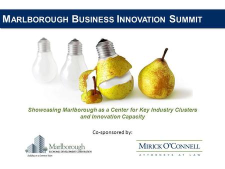 M ARLBOROUGH B USINESS I NNOVATION S UMMIT Showcasing Marlborough as a Center for Key Industry Clusters and Innovation Capacity Co-sponsored by: