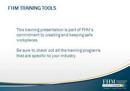 FHM TRAINING TOOLS This training presentation is part of FHMs commitment to creating and keeping safe workplaces. Be sure to check out all the training.
