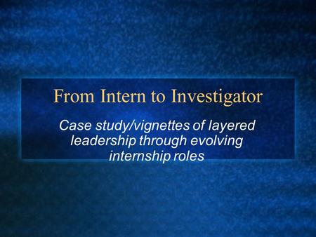 From Intern to Investigator Case study/vignettes of layered leadership through evolving internship roles.