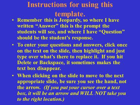Instructions for using this template. Remember this is Jeopardy, so where I have written Answer this is the prompt the students will see, and where I have.