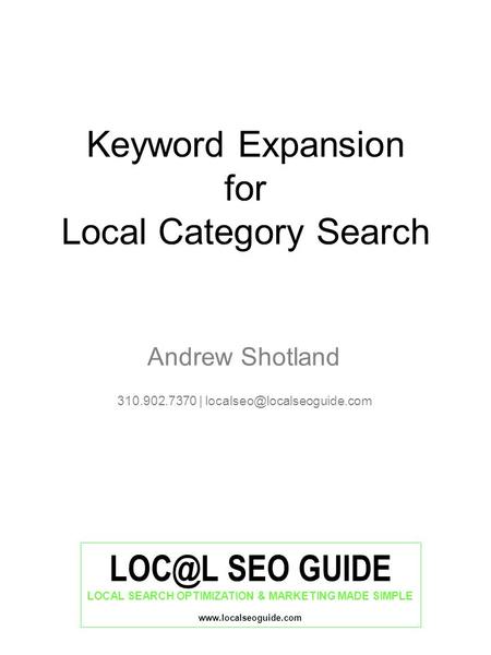 SEO GUIDE LOCAL SEARCH OPTIMIZATION & MARKETING MADE SIMPLE  Keyword Expansion for Local Category Search Andrew Shotland 310.902.7370.