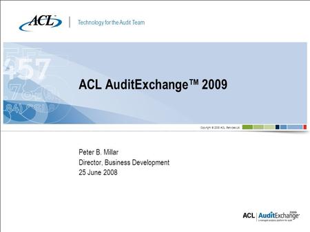 Technology for the Audit Team Copyright © 2008 ACL Services Ltd. Peter B. Millar Director, Business Development 25 June 2008 ACL AuditExchange 2009.