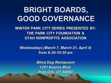 BRIGHT BOARDS, GOOD GOVERNANCE WINTER PARK CITY SERIES PRESENTED BY: THE PARK CITY FOUNDATION & UTAH NONPROFITS ASSOCIATION Wednesdays (March 7, March.