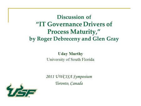 Discussion of IT Governance Drivers of Process Maturity, by Roger Debreceny and Glen Gray 2011 UWCISA Symposium Toronto, Canada Uday Murthy University.