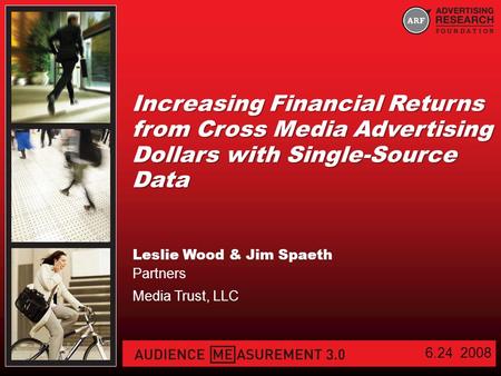 Increasing Financial Returns from Cross Media Advertising Dollars with Single-Source Data Leslie Wood & Jim Spaeth Partners Media Trust, LLC 6.24 2008.