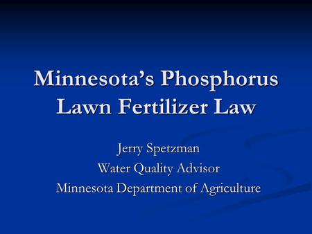Minnesotas Phosphorus Lawn Fertilizer Law Jerry Spetzman Water Quality Advisor Minnesota Department of Agriculture.