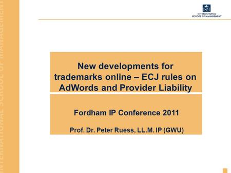 New developments for trademarks online – ECJ rules on AdWords and Provider Liability Fordham IP Conference 2011 Prof. Dr. Peter Ruess, LL.M. IP (GWU)