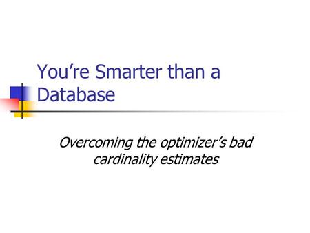 Youre Smarter than a Database Overcoming the optimizers bad cardinality estimates.
