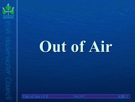 Out of Air v1.0 Out of Air AIR/1 May 2007. Out of Air v1.0 We Will Cover Causes of Out of Air situationsCauses of Out of Air situations Options availableOptions.