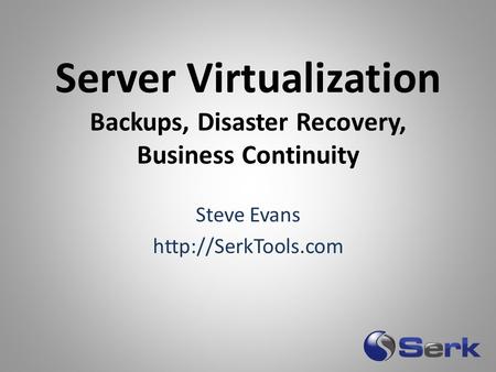 Server Virtualization Backups, Disaster Recovery, Business Continuity Steve Evans