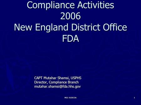 MSS 01DEC06 1 Compliance Activities 2006 New England District Office FDA CAPT Mutahar Shamsi, USPHS Director, Compliance Branch