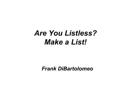 Are You Listless? Make a List! Frank DiBartolomeo.