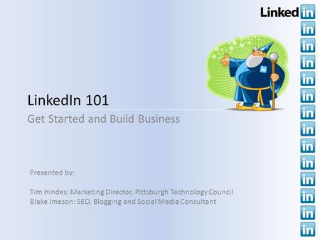 LinkedIn 101 Get Started and Build Business Presented by: Tim Hindes: Marketing Director, Pittsburgh Technology Council Blake Imeson: SEO, Blogging and.