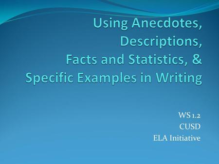 Using Anecdotes, Descriptions, Facts and Statistics, & Specific Examples in Writing WS 1.2 CUSD ELA Initiative.