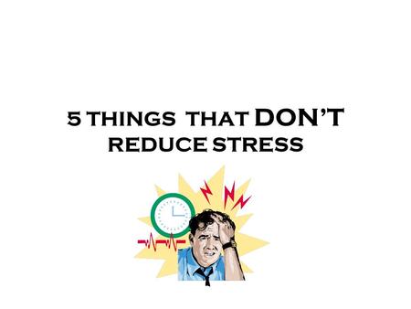 5 THINGS THAT DONT REDUCE STRESS. CAFFEINE Stimulant found in coffee, sodas, energy drinks, and teas A little can help you wake up and become more alert.