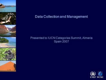 Data Collection and Management Presented to IUCN Categories Summit, Almeria Spain 2007.