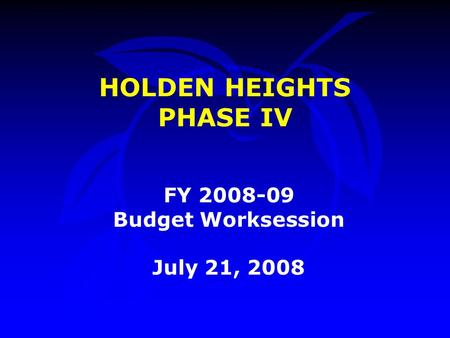 HOLDEN HEIGHTS PHASE IV FY 2008-09 Budget Worksession July 21, 2008.