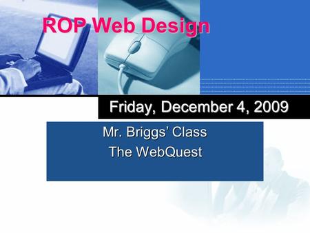 Mr. Briggs Class The WebQuest ROP Web Design Friday, December 4, 2009.