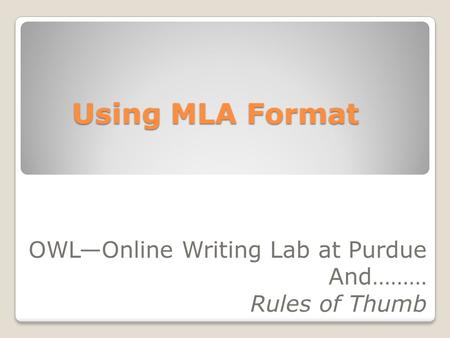 Using MLA Format OWLOnline Writing Lab at Purdue And……… Rules of Thumb.