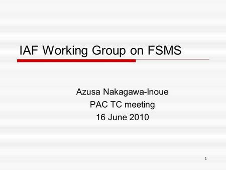 1 IAF Working Group on FSMS Azusa Nakagawa-Inoue PAC TC meeting 16 June 2010.